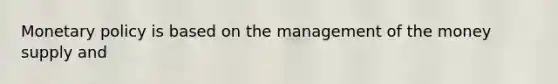 <a href='https://www.questionai.com/knowledge/kEE0G7Llsx-monetary-policy' class='anchor-knowledge'>monetary policy</a> is based on the management of the money supply and