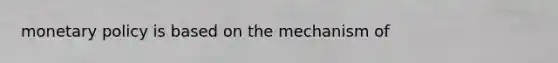 monetary policy is based on the mechanism of