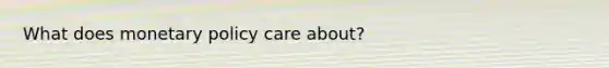 What does monetary policy care about?