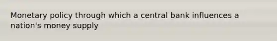 Monetary policy through which a central bank influences a nation's money supply