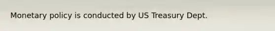 Monetary policy is conducted by US Treasury Dept.