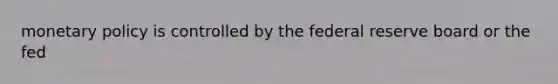 monetary policy is controlled by the federal reserve board or the fed