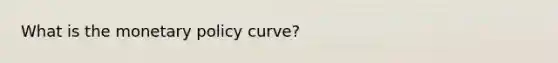 What is the monetary policy​ curve?