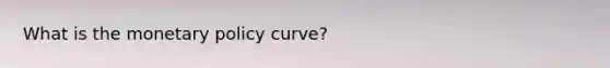 What is the monetary policy curve?