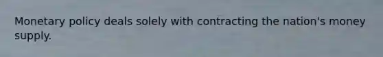 <a href='https://www.questionai.com/knowledge/kEE0G7Llsx-monetary-policy' class='anchor-knowledge'>monetary policy</a> deals solely with contracting the nation's money supply.