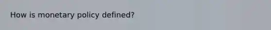 How is <a href='https://www.questionai.com/knowledge/kEE0G7Llsx-monetary-policy' class='anchor-knowledge'>monetary policy</a> defined?