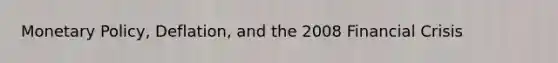Monetary Policy, Deflation, and the 2008 Financial Crisis