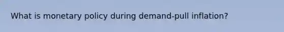 What is monetary policy during demand-pull inflation?