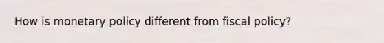 How is <a href='https://www.questionai.com/knowledge/kEE0G7Llsx-monetary-policy' class='anchor-knowledge'>monetary policy</a> different from <a href='https://www.questionai.com/knowledge/kPTgdbKdvz-fiscal-policy' class='anchor-knowledge'>fiscal policy</a>?