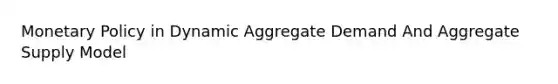 Monetary Policy in Dynamic Aggregate Demand And Aggregate Supply Model