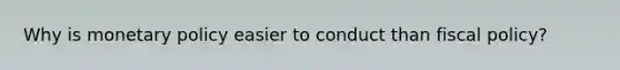 Why is monetary policy easier to conduct than fiscal policy?