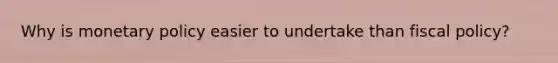 Why is <a href='https://www.questionai.com/knowledge/kEE0G7Llsx-monetary-policy' class='anchor-knowledge'>monetary policy</a> easier to undertake than <a href='https://www.questionai.com/knowledge/kPTgdbKdvz-fiscal-policy' class='anchor-knowledge'>fiscal policy</a>?