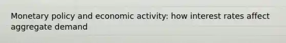 Monetary policy and economic activity: how interest rates affect aggregate demand