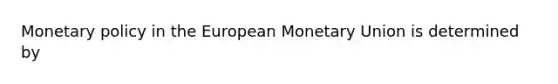 <a href='https://www.questionai.com/knowledge/kEE0G7Llsx-monetary-policy' class='anchor-knowledge'>monetary policy</a> in the European Monetary Union is determined by