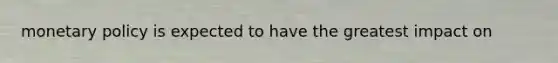 monetary policy is expected to have the greatest impact on