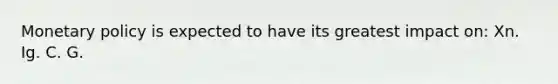 Monetary policy is expected to have its greatest impact on: Xn. Ig. C. G.