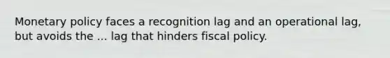 Monetary policy faces a recognition lag and an operational lag, but avoids the ... lag that hinders fiscal policy.