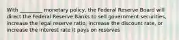 With _________ monetary policy, the Federal Reserve Board will direct the Federal Reserve Banks to sell government securities, increase the legal reserve ratio, increase the discount rate, or increase the interest rate it pays on reserves