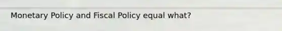 Monetary Policy and Fiscal Policy equal what?