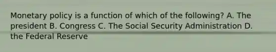 <a href='https://www.questionai.com/knowledge/kEE0G7Llsx-monetary-policy' class='anchor-knowledge'>monetary policy</a> is a function of which of the following? A. The president B. Congress C. The Social Security Administration D. the Federal Reserve