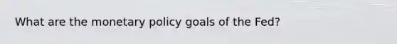 What are the monetary policy goals of the Fed?