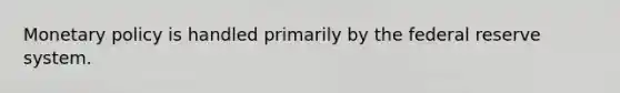 Monetary policy is handled primarily by the federal reserve system.