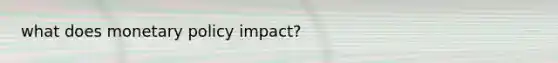 what does monetary policy impact?