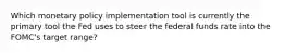 Which monetary policy implementation tool is currently the primary tool the Fed uses to steer the federal funds rate into the FOMC's target range?