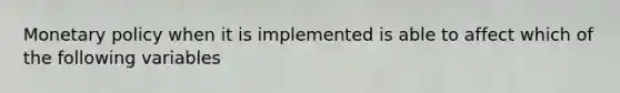 Monetary policy when it is implemented is able to affect which of the following variables