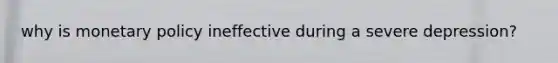 why is <a href='https://www.questionai.com/knowledge/kEE0G7Llsx-monetary-policy' class='anchor-knowledge'>monetary policy</a> ineffective during a severe depression?