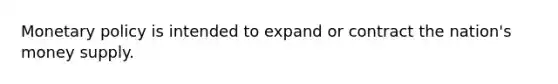 Monetary policy is intended to expand or contract the nation's money supply.