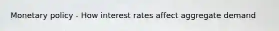 <a href='https://www.questionai.com/knowledge/kEE0G7Llsx-monetary-policy' class='anchor-knowledge'>monetary policy</a> - How interest rates affect aggregate demand