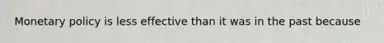 Monetary policy is less effective than it was in the past because