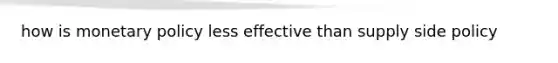 how is monetary policy less effective than supply side policy