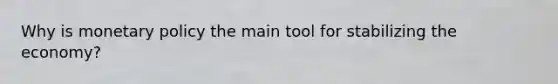 Why is <a href='https://www.questionai.com/knowledge/kEE0G7Llsx-monetary-policy' class='anchor-knowledge'>monetary policy</a> the main tool for stabilizing the economy?