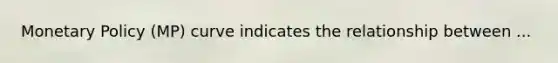 Monetary Policy (MP) curve indicates the relationship between ...