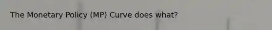 The Monetary Policy (MP) Curve does what?