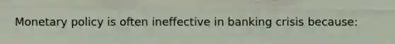 Monetary policy is often ineffective in banking crisis because: