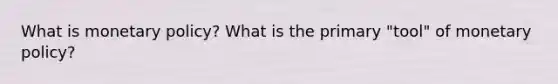 What is <a href='https://www.questionai.com/knowledge/kEE0G7Llsx-monetary-policy' class='anchor-knowledge'>monetary policy</a>? What is the primary "tool" of monetary policy?