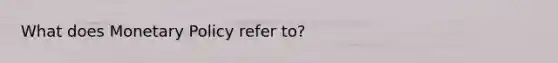 What does Monetary Policy refer to?