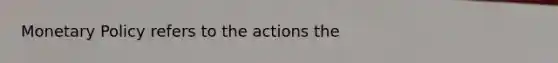 <a href='https://www.questionai.com/knowledge/kEE0G7Llsx-monetary-policy' class='anchor-knowledge'>monetary policy</a> refers to the actions the