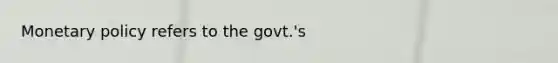 <a href='https://www.questionai.com/knowledge/kEE0G7Llsx-monetary-policy' class='anchor-knowledge'>monetary policy</a> refers to the govt.'s