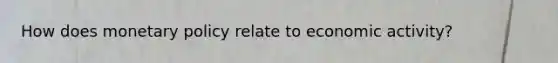 How does <a href='https://www.questionai.com/knowledge/kEE0G7Llsx-monetary-policy' class='anchor-knowledge'>monetary policy</a> relate to economic activity?
