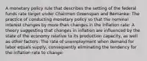 A monetary policy rule that describes the setting of the federal funds rate target under Chairmen Greenspan and​ Bernanke: The practice of conducting monetary policy so that the nominal interest changes by more than changes in the inflation​ rate: A theory suggesting that changes in inflation are influenced by the state of the economy relative to its production​ capacity, as well as other​ factors: The rate of unemployment when demand for labor equals​ supply, consequently eliminating the tendency for the inflation rate to​ change: