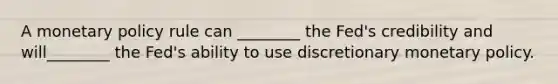 A monetary policy rule can ________ the Fed's credibility and will________ the Fed's ability to use discretionary monetary policy.