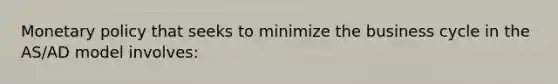 Monetary policy that seeks to minimize the business cycle in the AS/AD model involves: