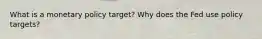 What is a monetary policy target? Why does the Fed use policy targets?