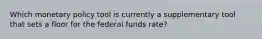 Which monetary policy tool is currently a supplementary tool that sets a floor for the federal funds rate?