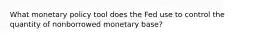 What monetary policy tool does the Fed use to control the quantity of nonborrowed monetary base?