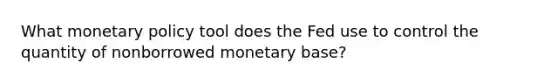 What monetary policy tool does the Fed use to control the quantity of nonborrowed monetary base?